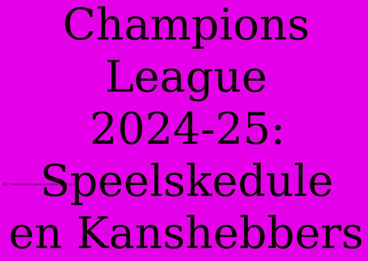 Champions League 2024-25: Speelskedule En Kanshebbers