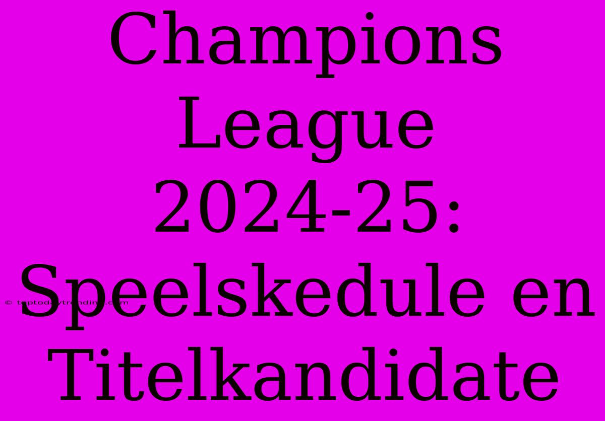 Champions League 2024-25: Speelskedule En Titelkandidate