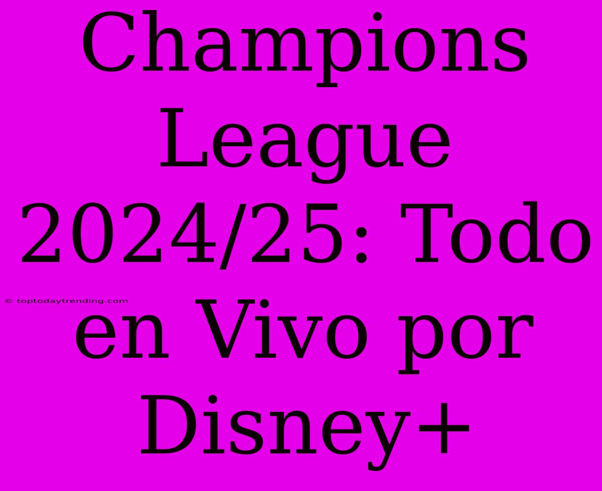 Champions League 2024/25: Todo En Vivo Por Disney+