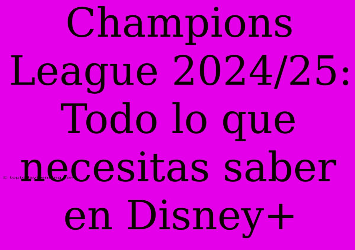 Champions League 2024/25: Todo Lo Que Necesitas Saber En Disney+