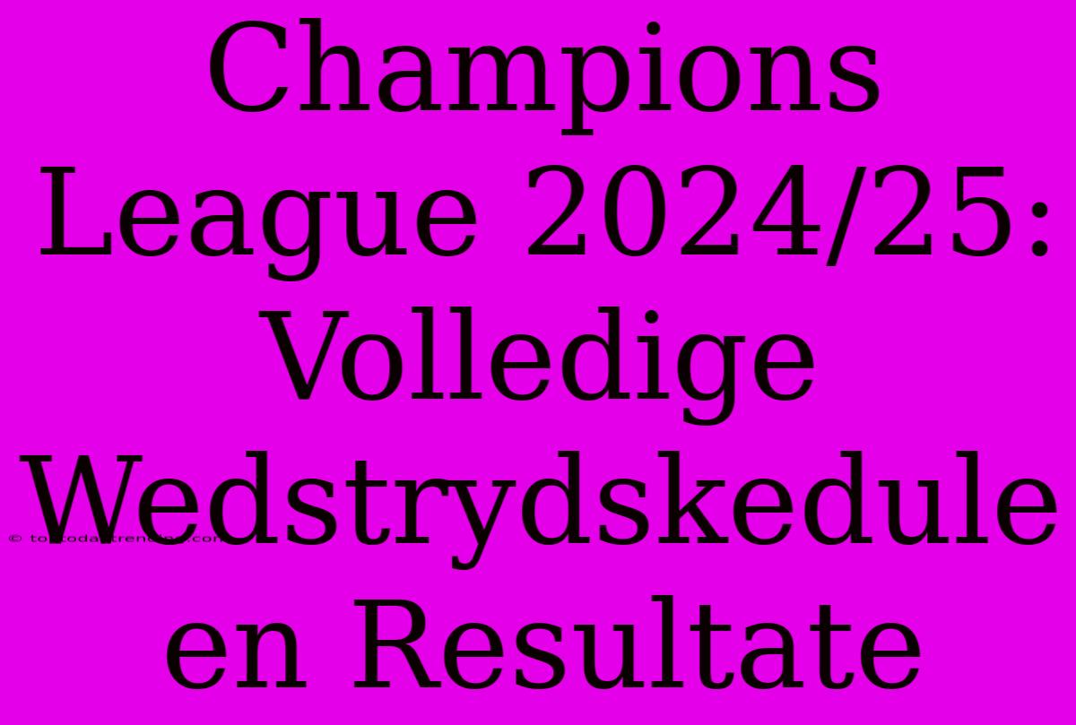 Champions League 2024/25: Volledige Wedstrydskedule En Resultate