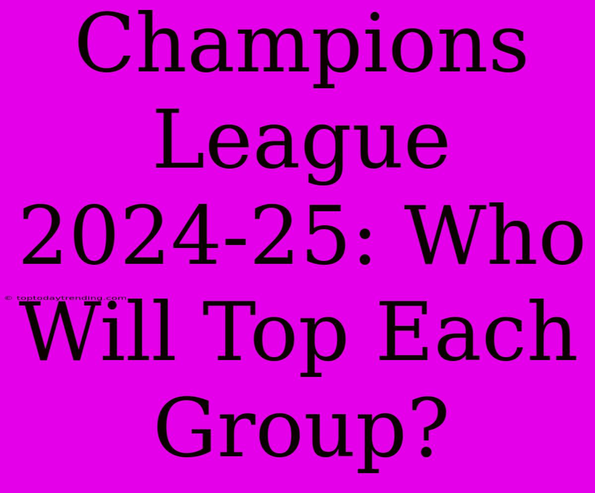 Champions League 2024-25: Who Will Top Each Group?