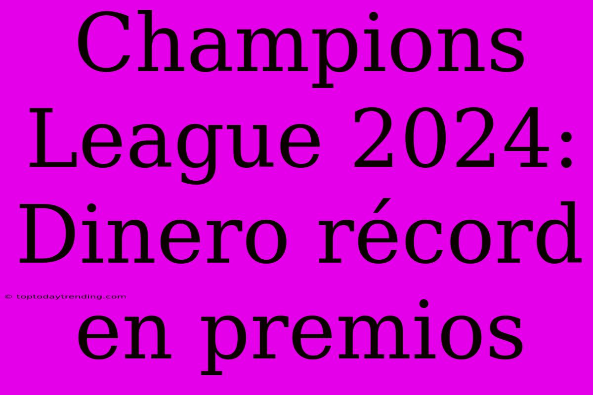 Champions League 2024: Dinero Récord En Premios