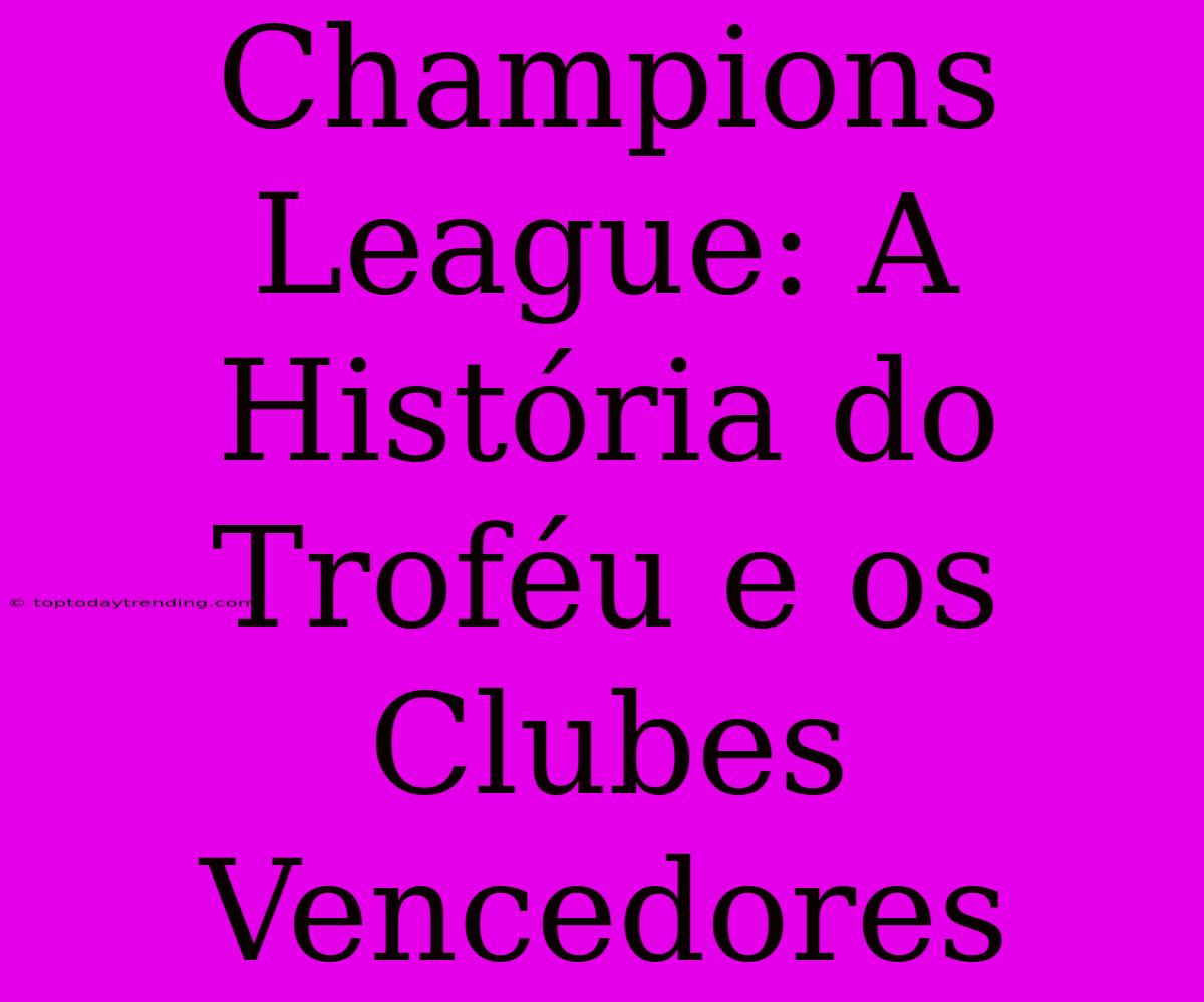 Champions League: A História Do Troféu E Os Clubes Vencedores