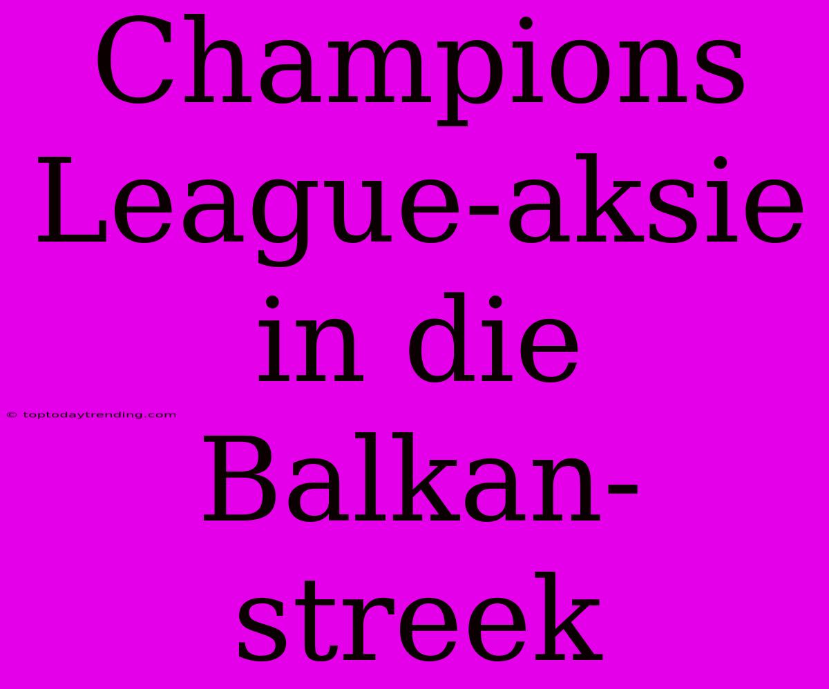 Champions League-aksie In Die Balkan-streek