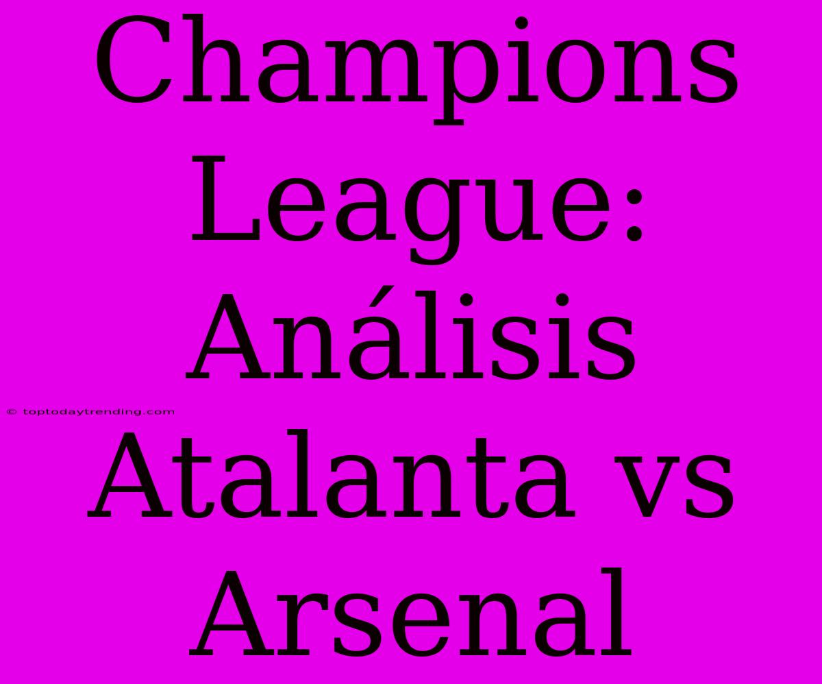 Champions League: Análisis Atalanta Vs Arsenal