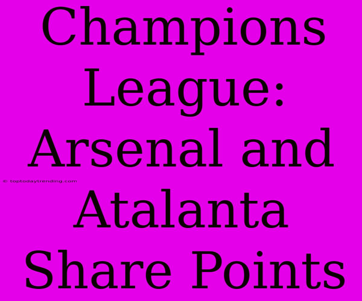 Champions League: Arsenal And Atalanta Share Points