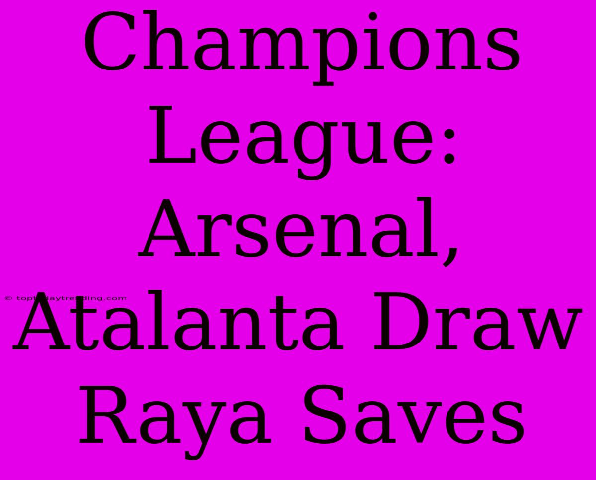 Champions League: Arsenal, Atalanta Draw Raya Saves