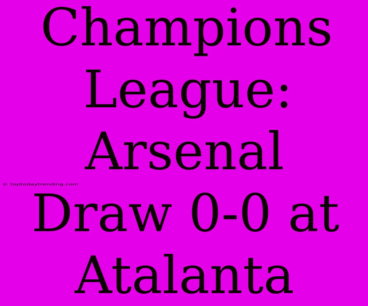 Champions League: Arsenal Draw 0-0 At Atalanta