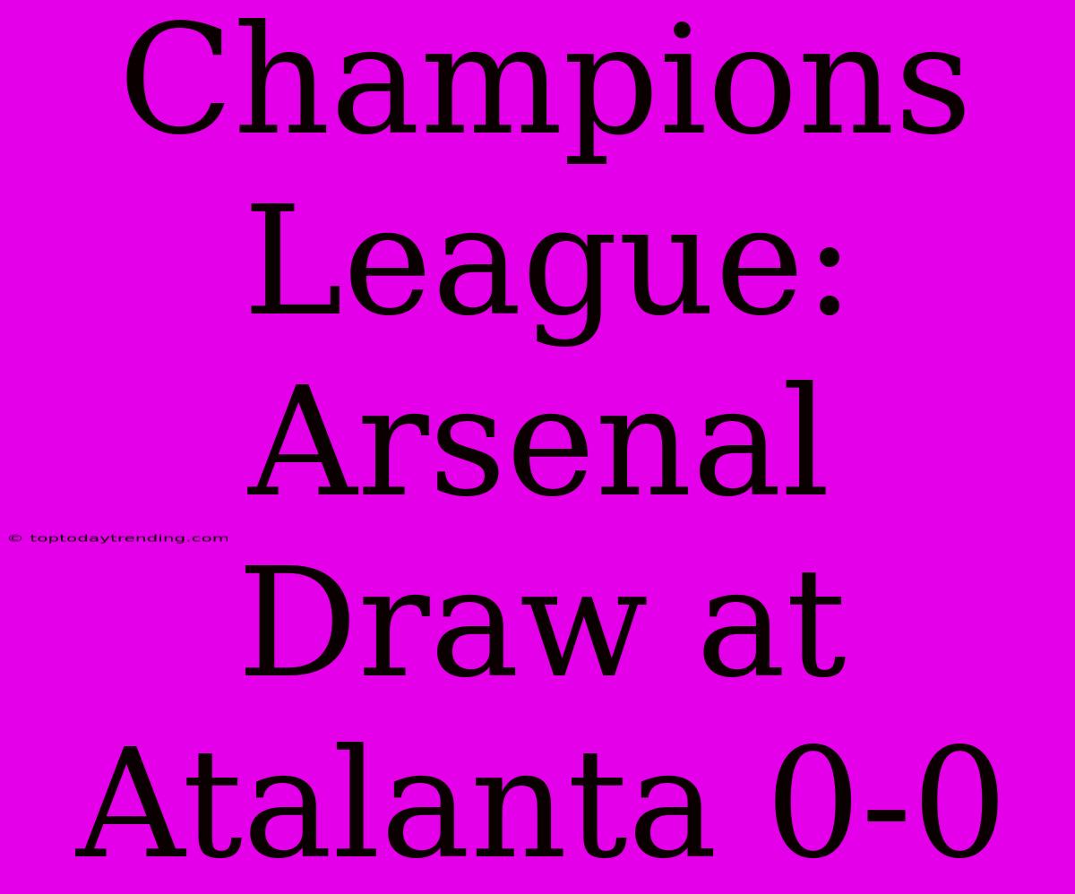 Champions League: Arsenal Draw At Atalanta 0-0