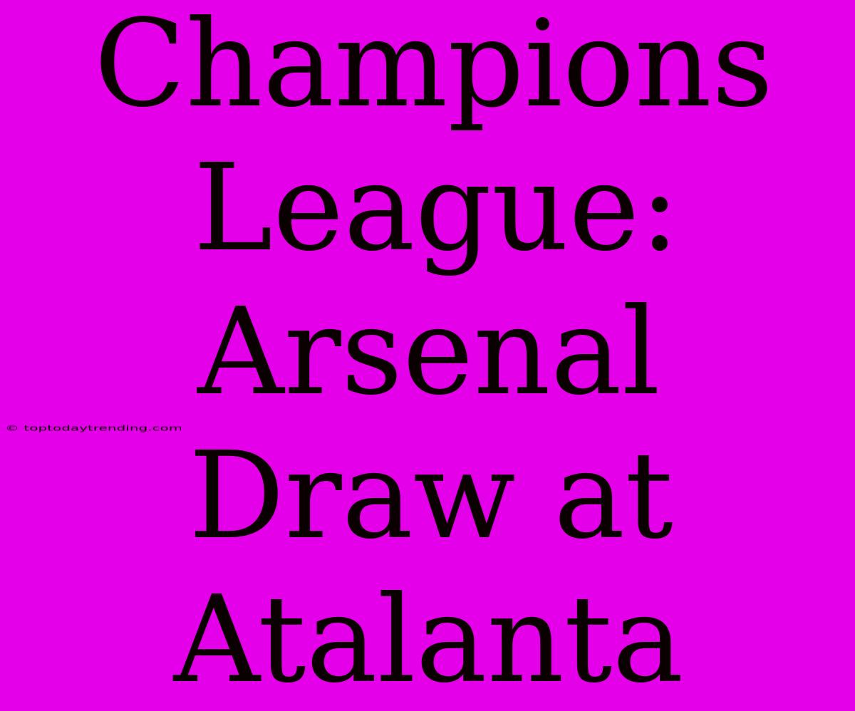 Champions League: Arsenal Draw At Atalanta