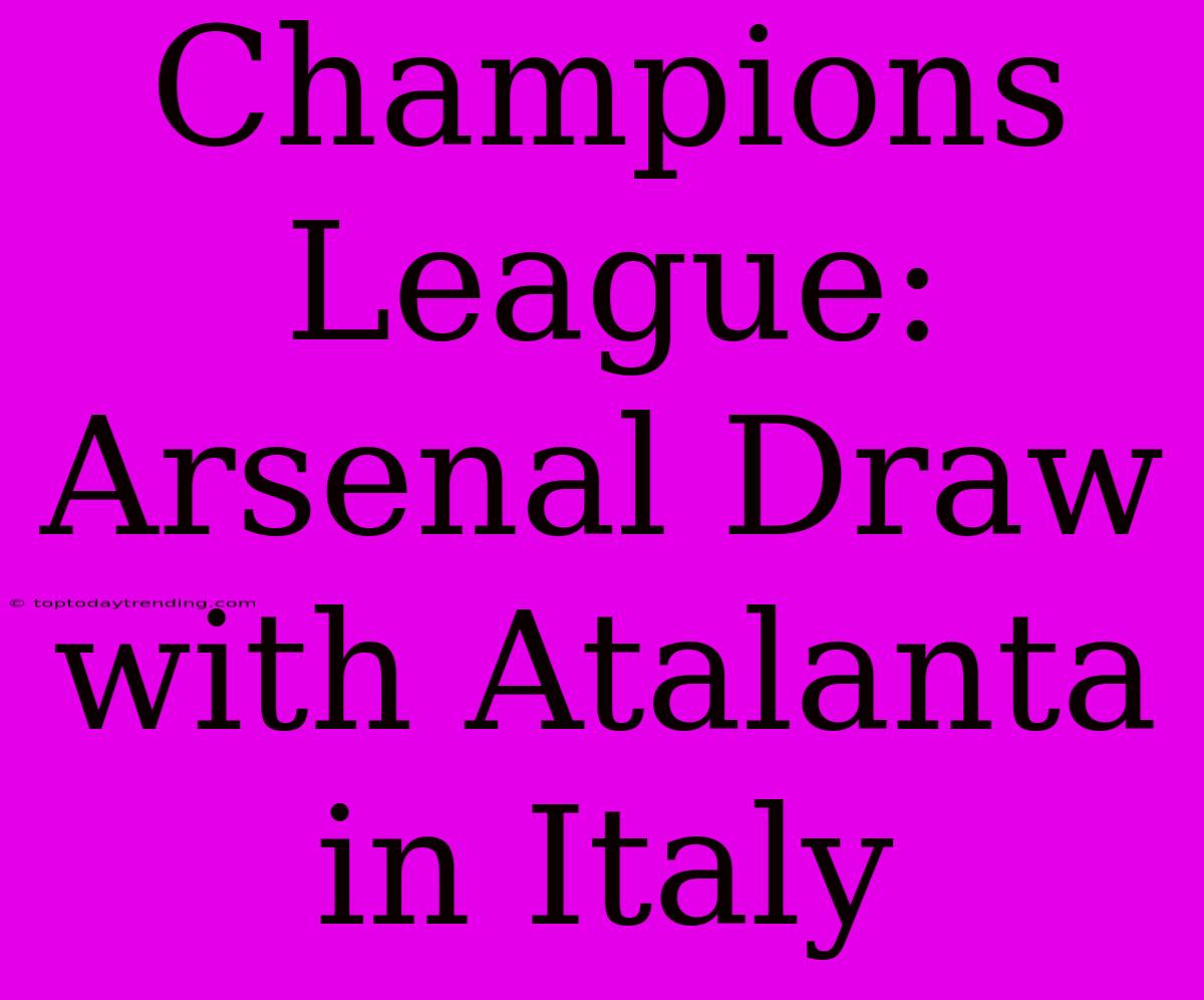 Champions League: Arsenal Draw With Atalanta In Italy