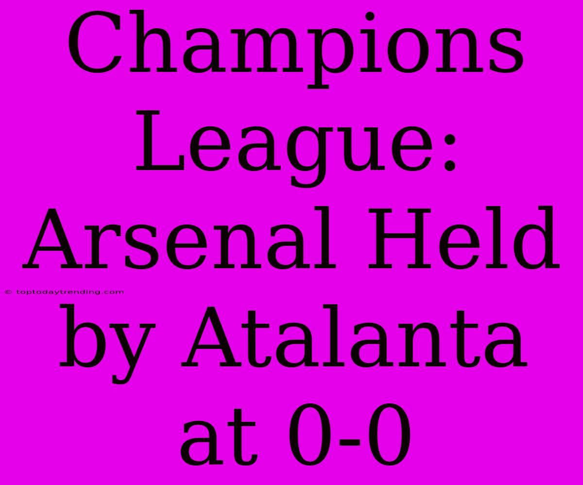 Champions League: Arsenal Held By Atalanta At 0-0