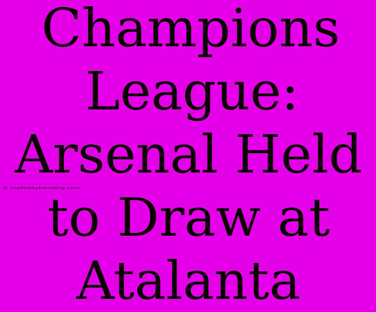 Champions League: Arsenal Held To Draw At Atalanta