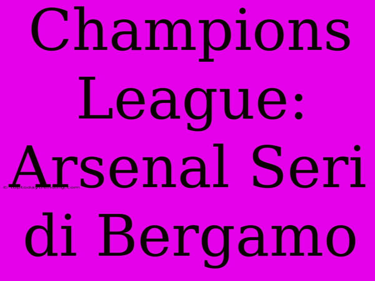 Champions League: Arsenal Seri Di Bergamo