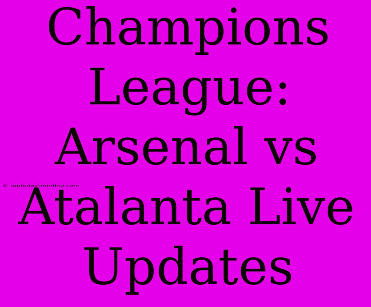 Champions League: Arsenal Vs Atalanta Live Updates