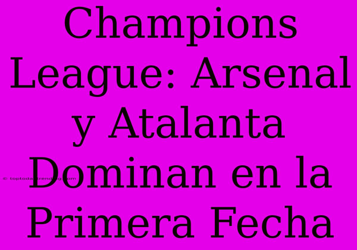 Champions League: Arsenal Y Atalanta Dominan En La Primera Fecha