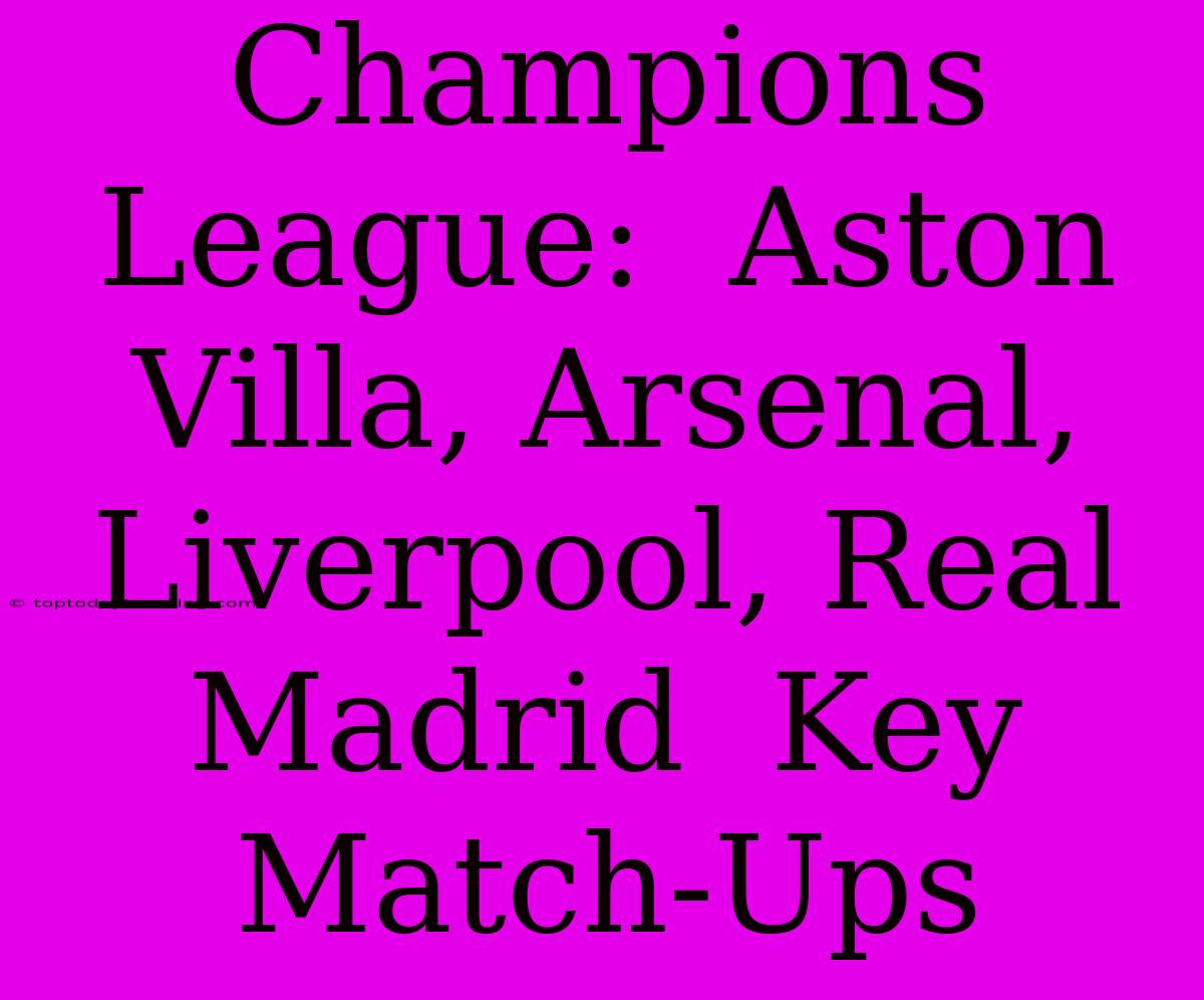 Champions League:  Aston Villa, Arsenal, Liverpool, Real Madrid  Key Match-Ups