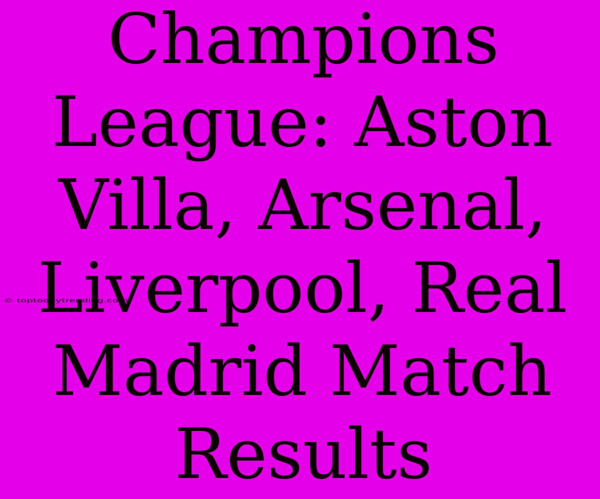 Champions League: Aston Villa, Arsenal, Liverpool, Real Madrid Match Results