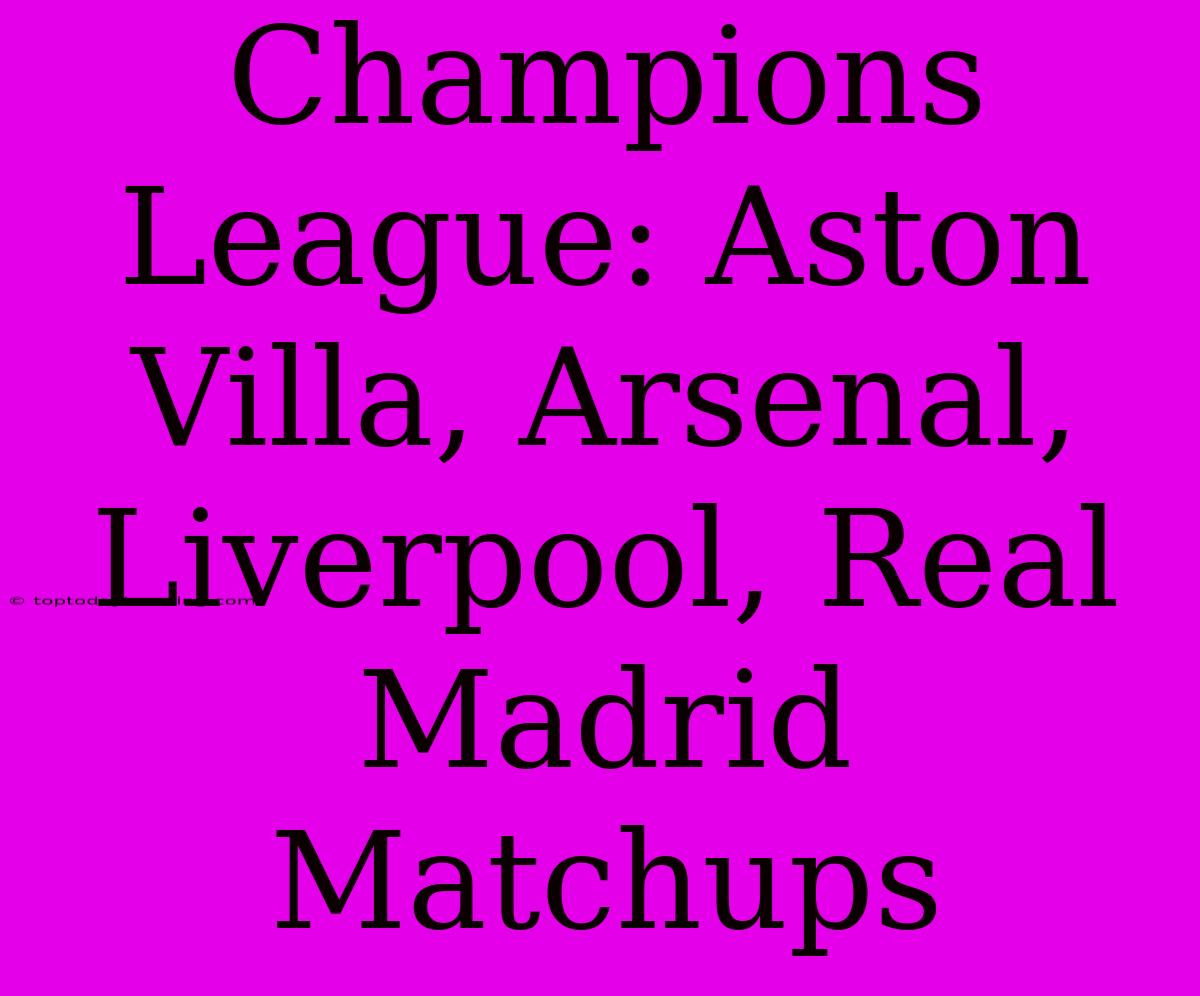 Champions League: Aston Villa, Arsenal, Liverpool, Real Madrid Matchups