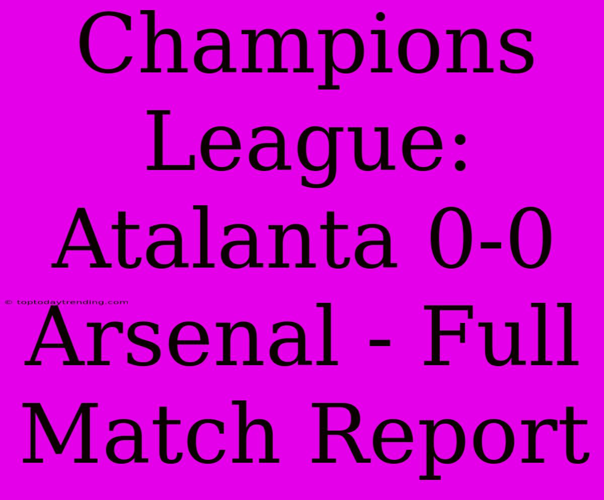 Champions League: Atalanta 0-0 Arsenal - Full Match Report