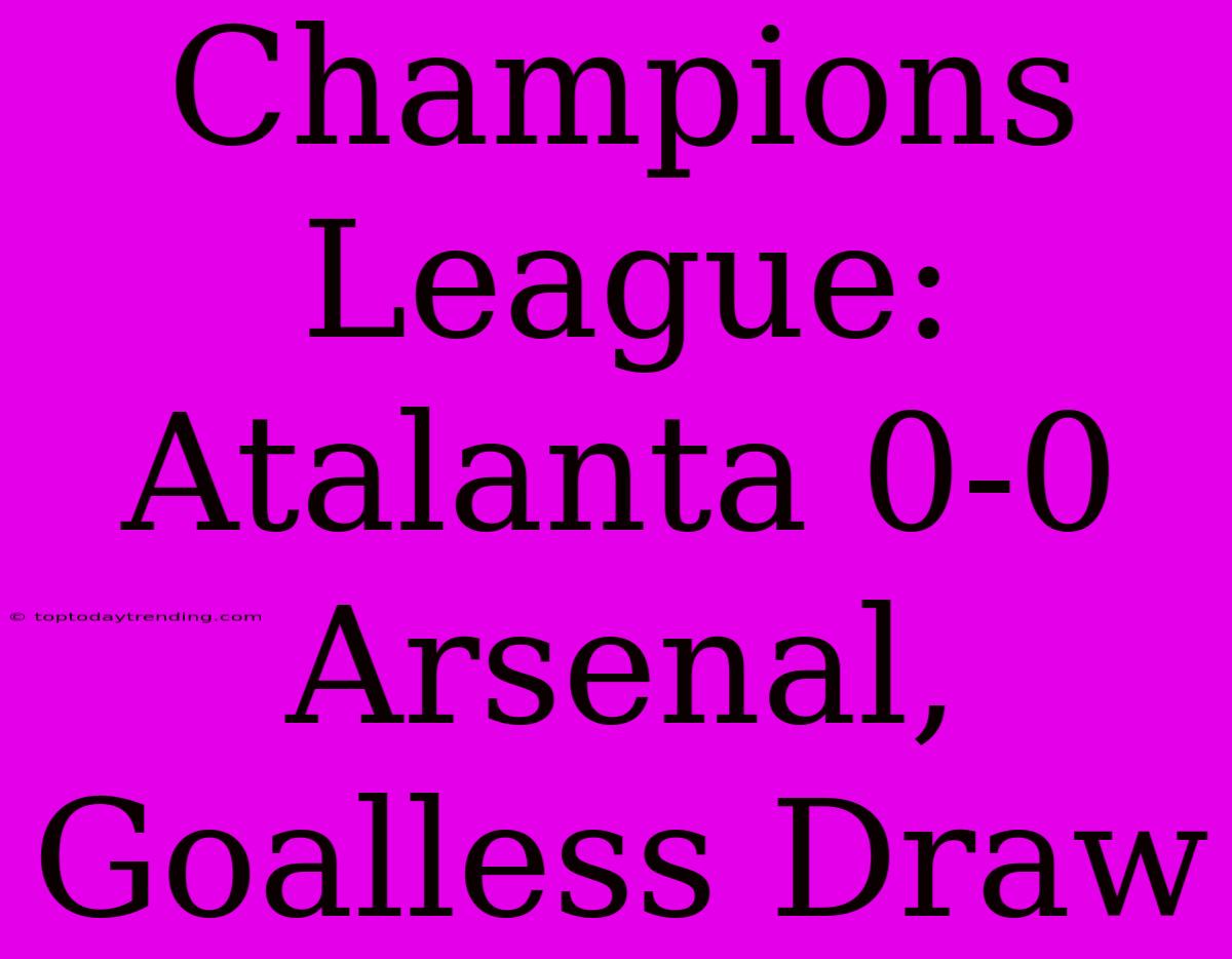 Champions League: Atalanta 0-0 Arsenal, Goalless Draw