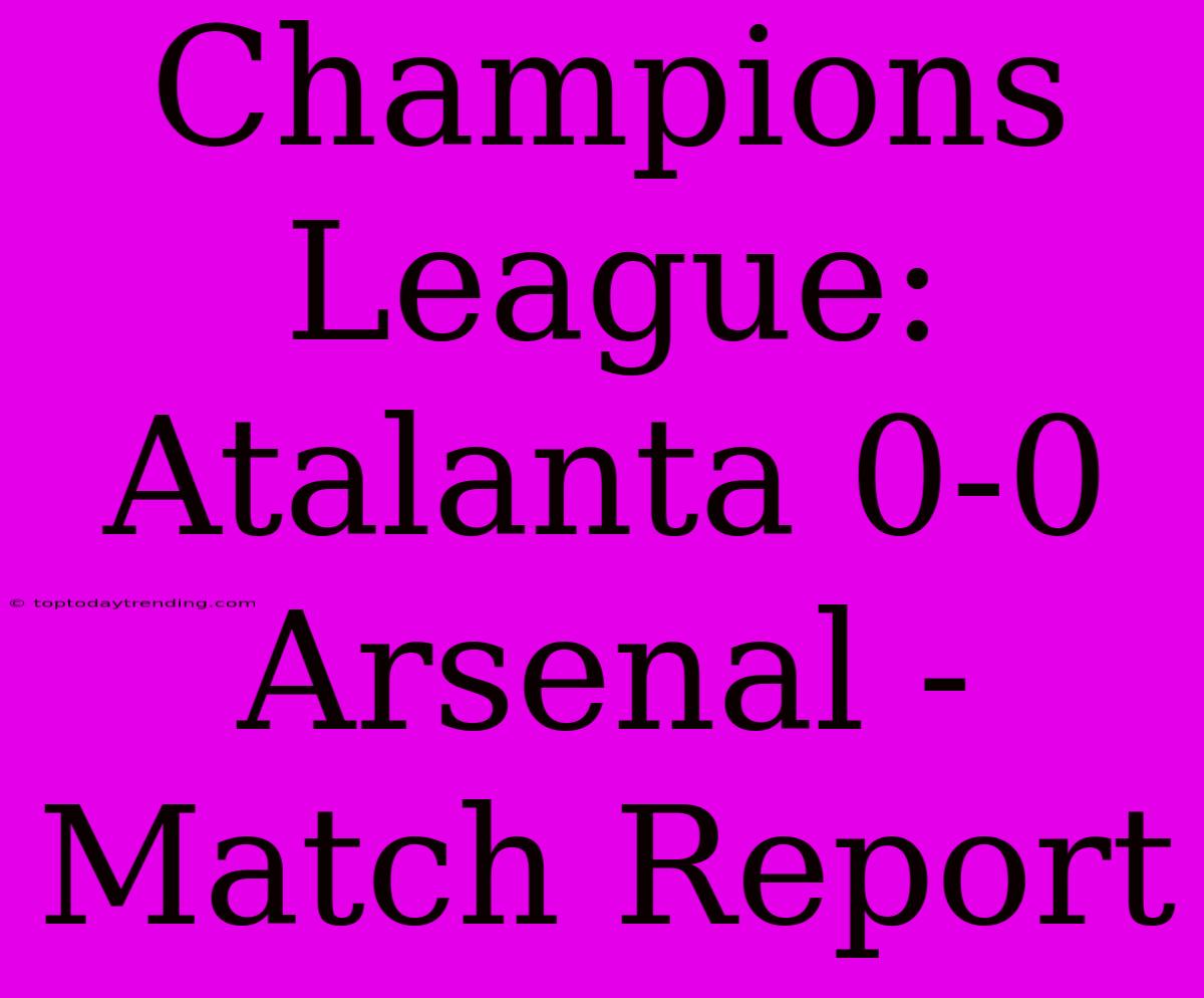 Champions League: Atalanta 0-0 Arsenal - Match Report