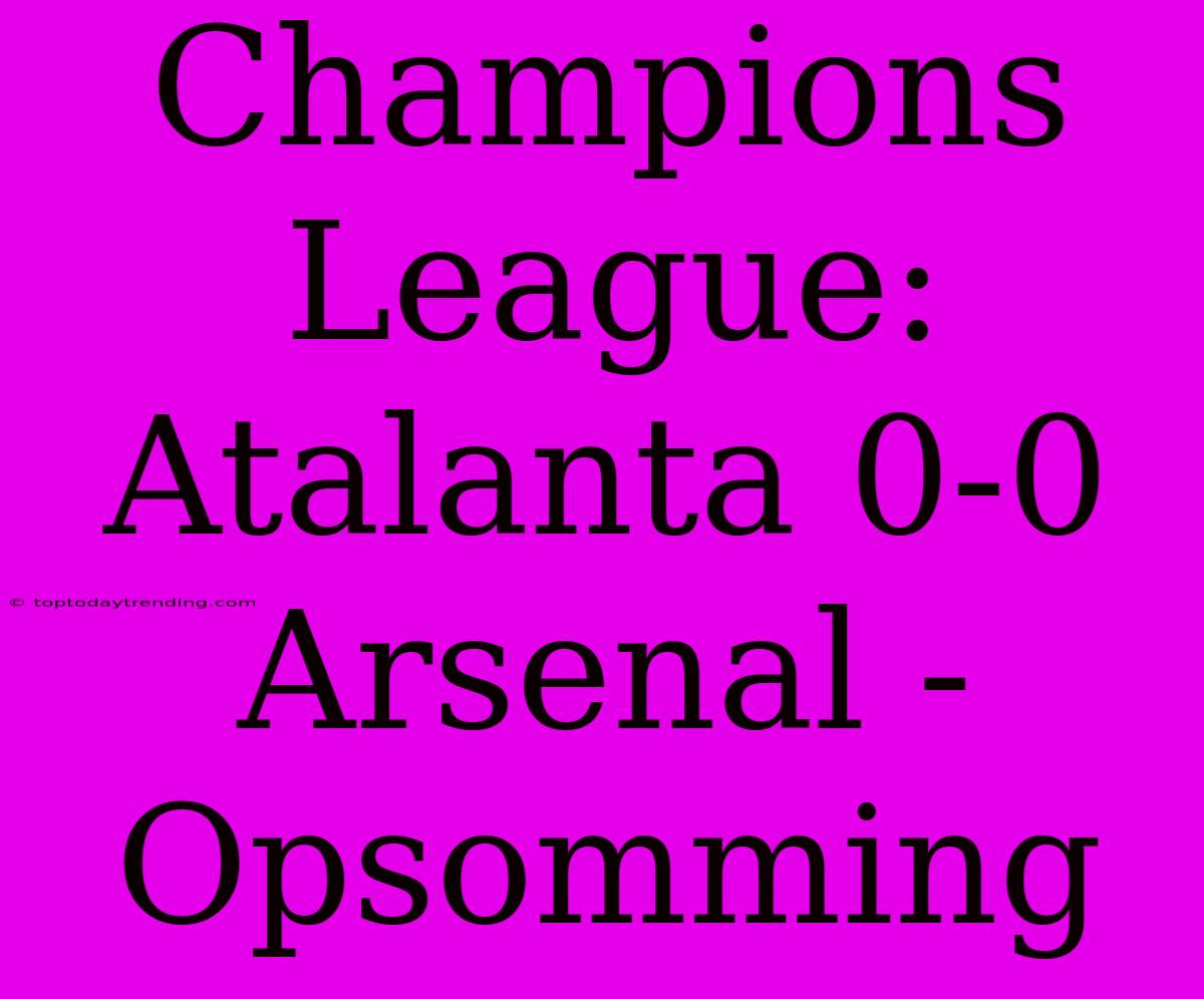 Champions League: Atalanta 0-0 Arsenal - Opsomming