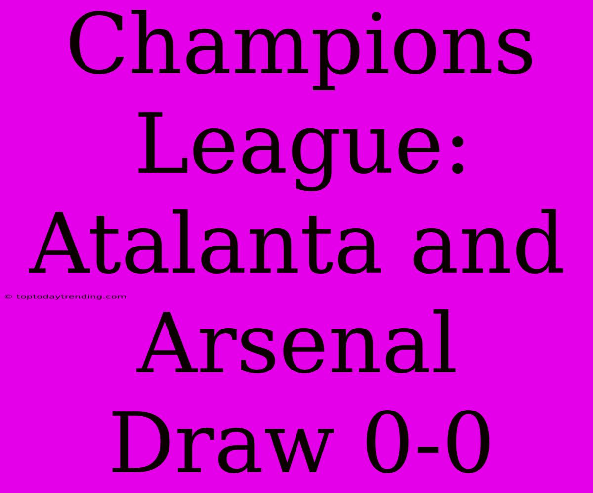 Champions League: Atalanta And Arsenal Draw 0-0