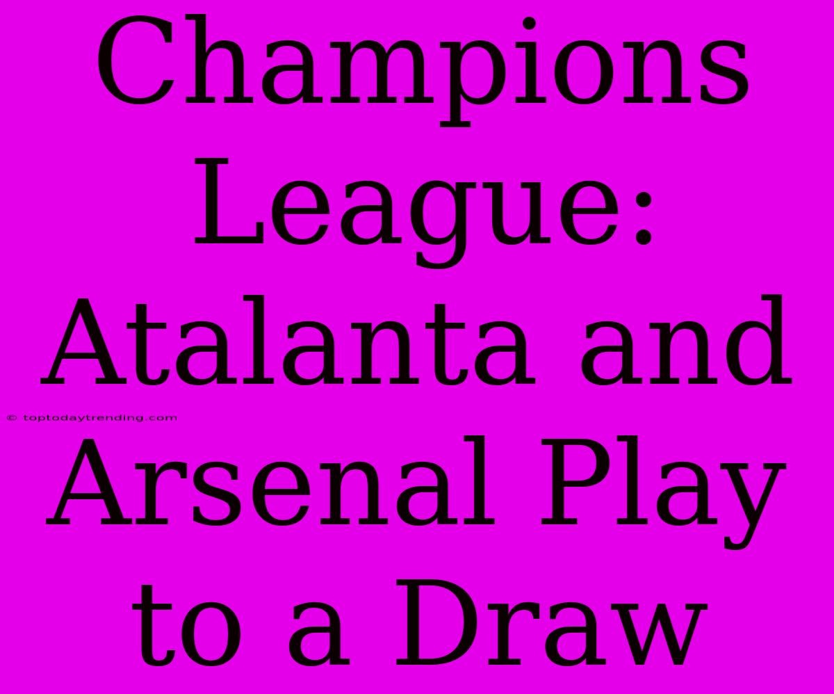 Champions League: Atalanta And Arsenal Play To A Draw