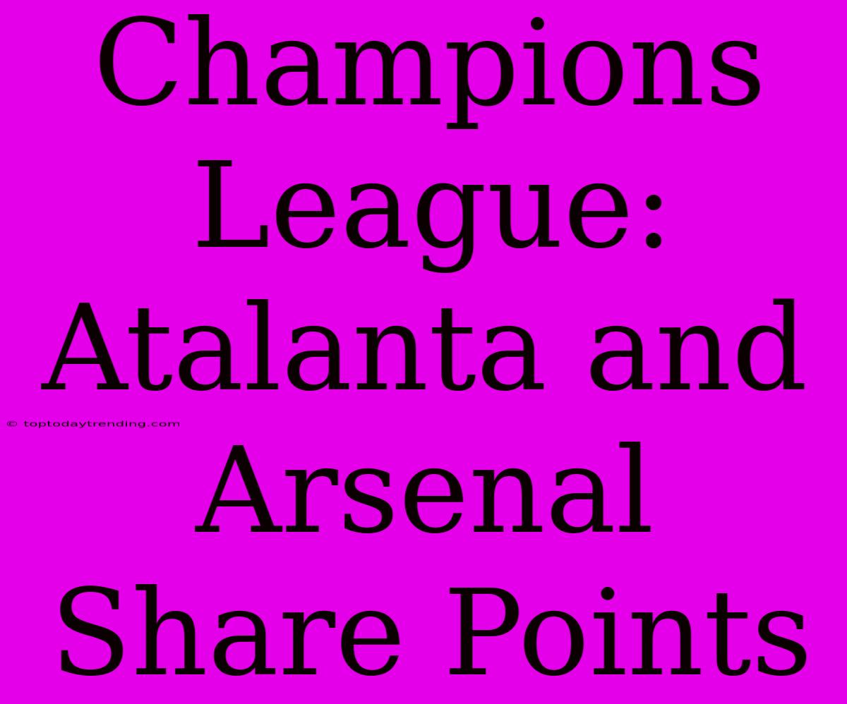 Champions League: Atalanta And Arsenal Share Points