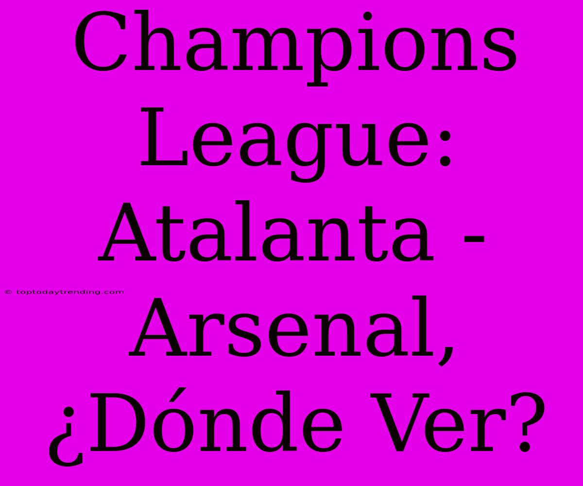 Champions League: Atalanta - Arsenal, ¿Dónde Ver?