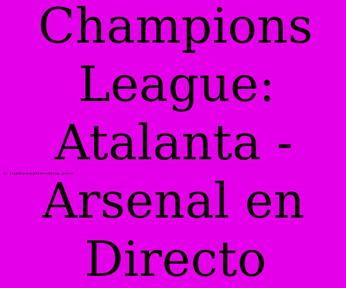 Champions League: Atalanta - Arsenal En Directo