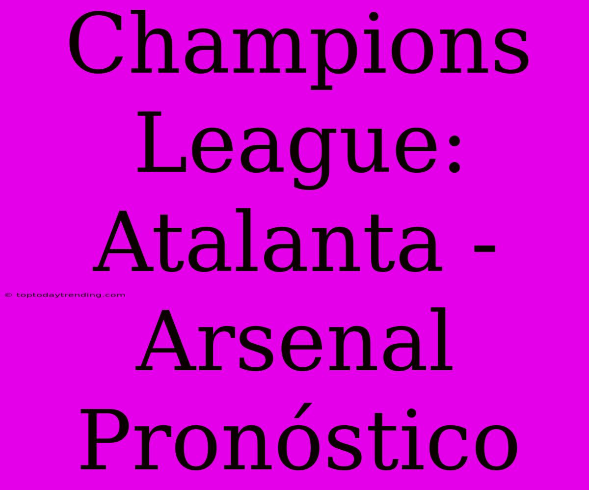 Champions League: Atalanta - Arsenal Pronóstico