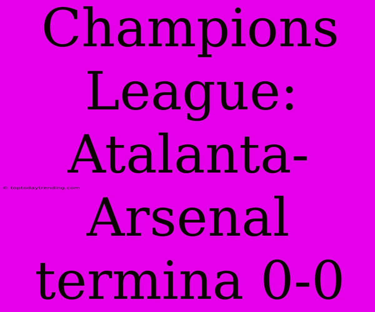 Champions League: Atalanta-Arsenal Termina 0-0