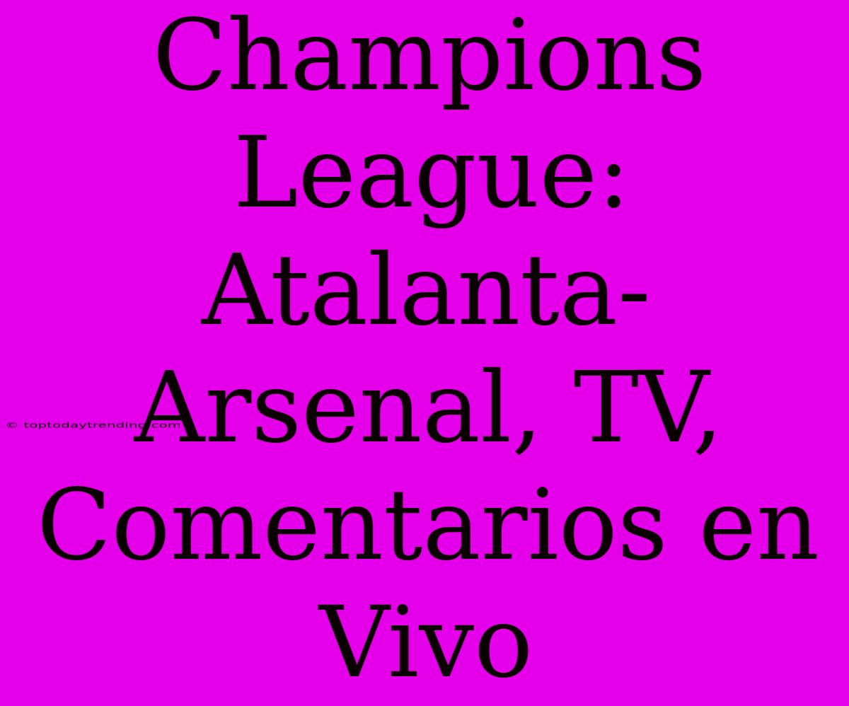 Champions League: Atalanta-Arsenal, TV, Comentarios En Vivo