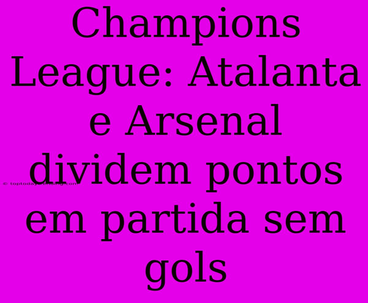 Champions League: Atalanta E Arsenal Dividem Pontos Em Partida Sem Gols