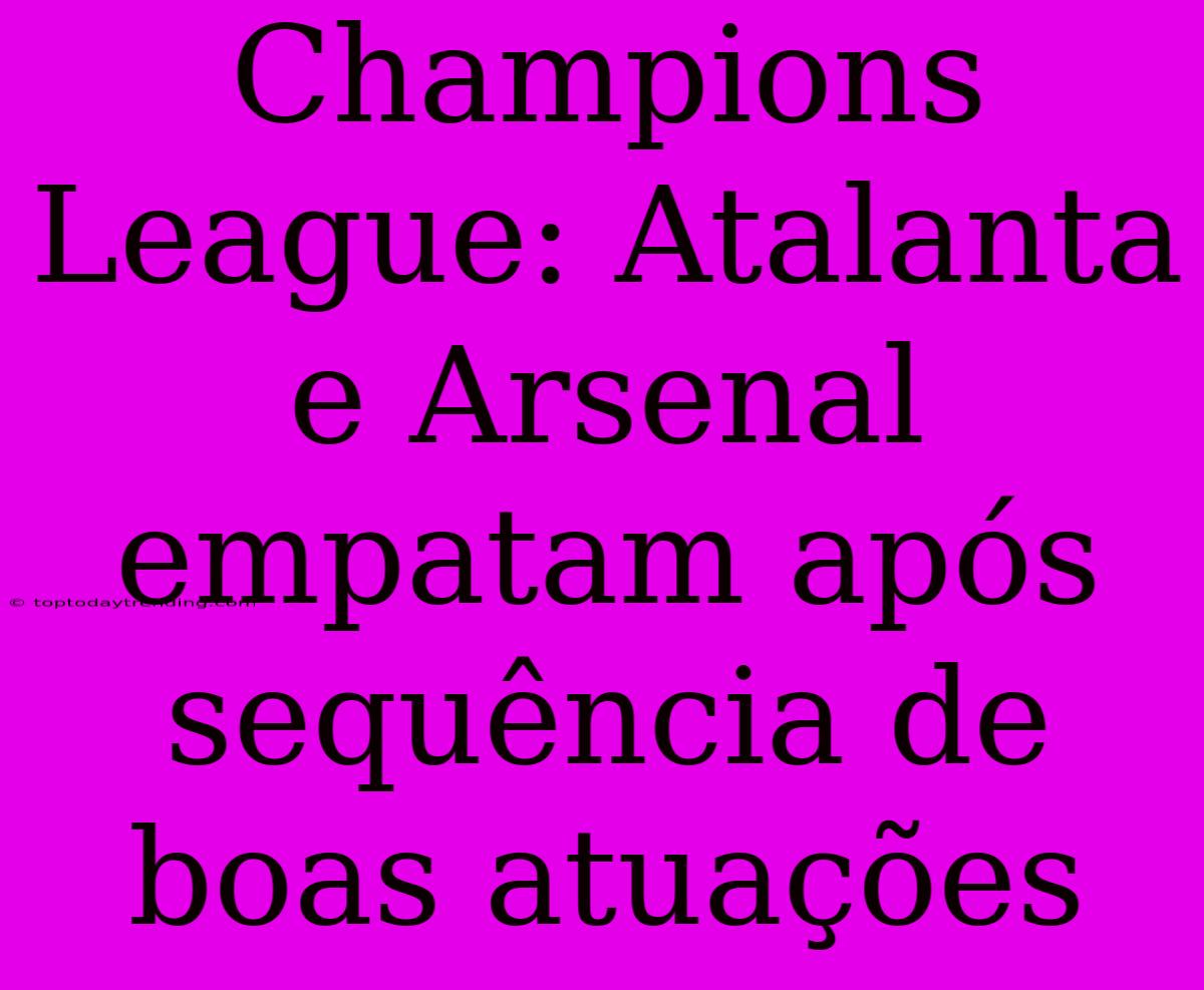 Champions League: Atalanta E Arsenal Empatam Após Sequência De Boas Atuações