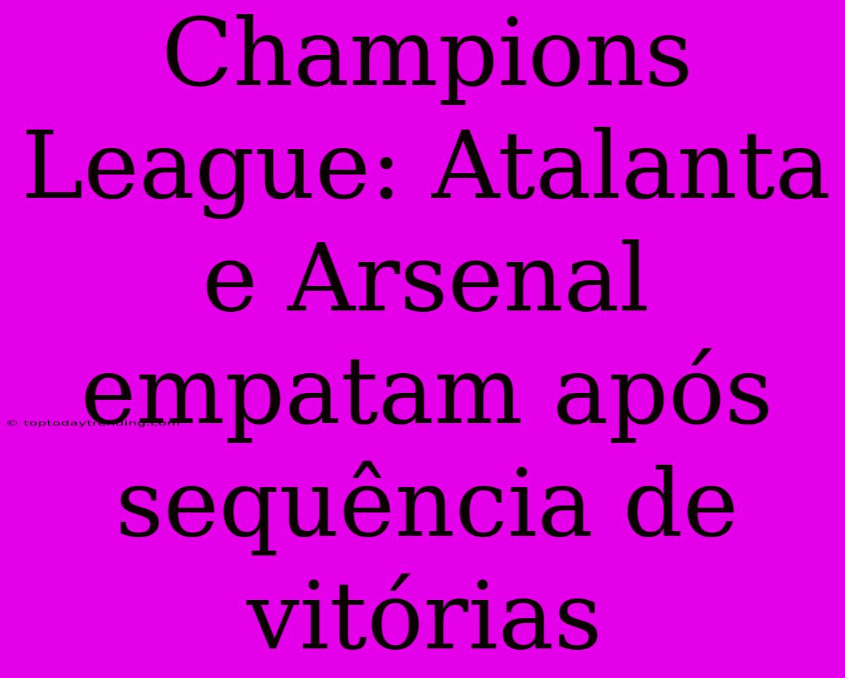 Champions League: Atalanta E Arsenal Empatam Após Sequência De Vitórias