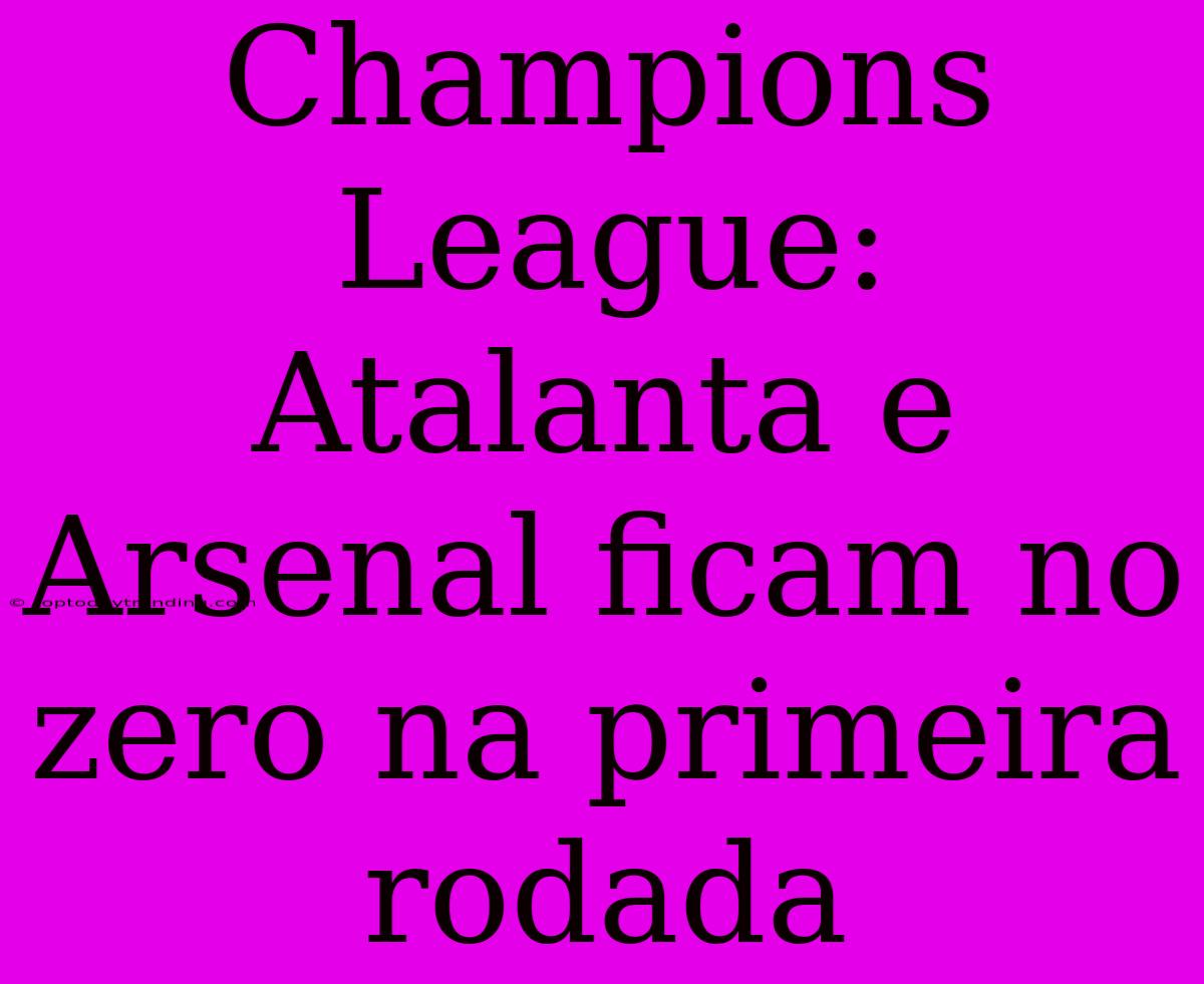 Champions League: Atalanta E Arsenal Ficam No Zero Na Primeira Rodada