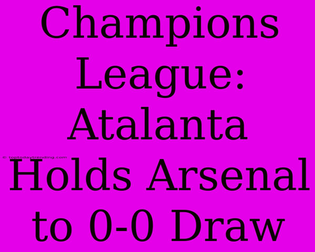 Champions League: Atalanta Holds Arsenal To 0-0 Draw