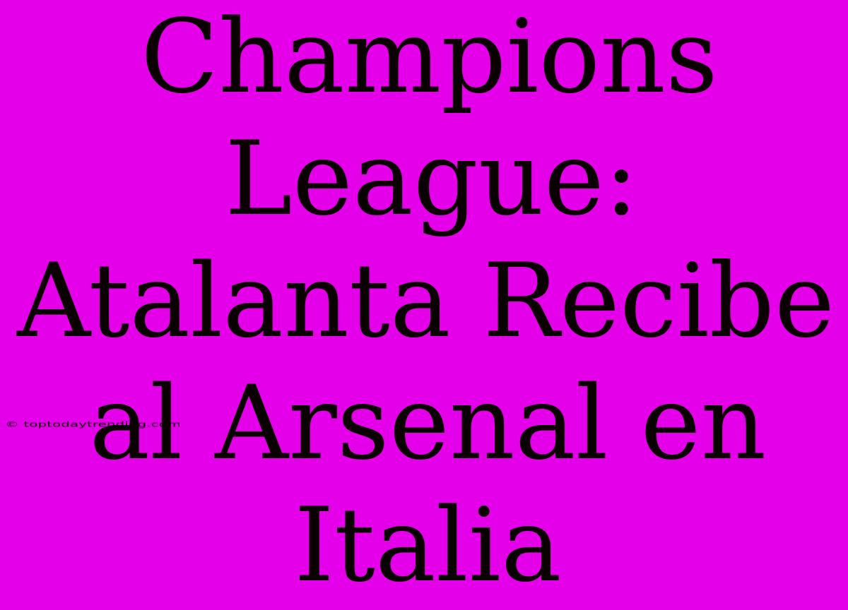 Champions League: Atalanta Recibe Al Arsenal En Italia