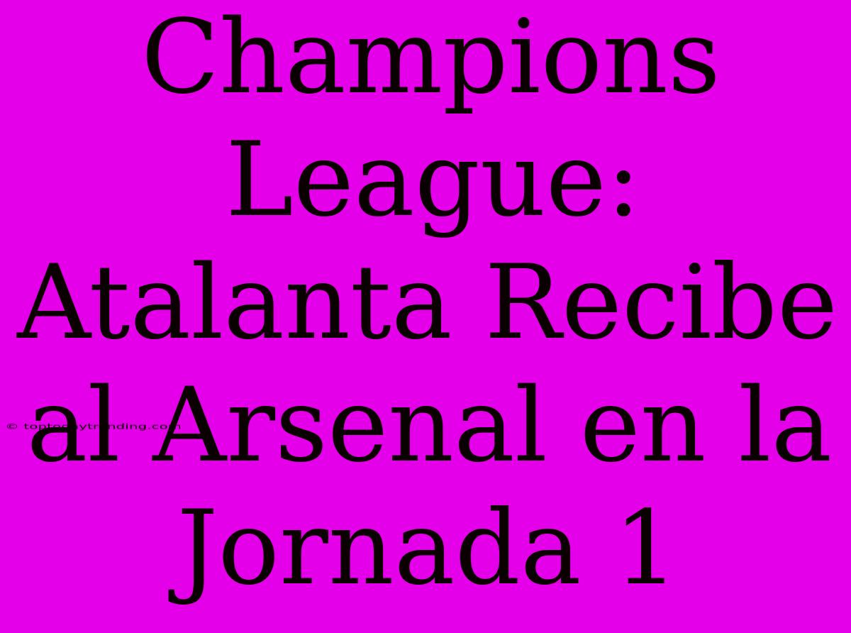 Champions League: Atalanta Recibe Al Arsenal En La Jornada 1