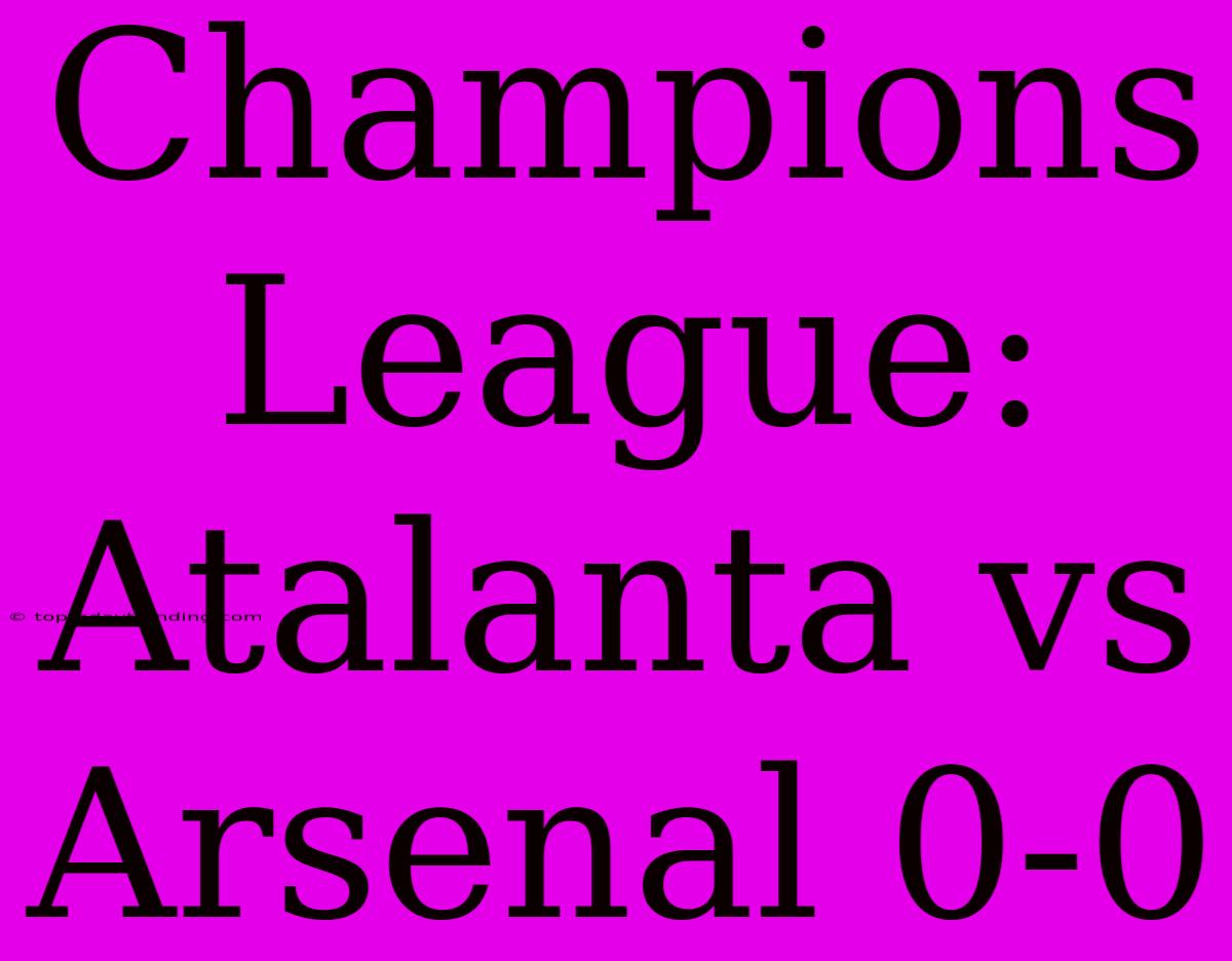 Champions League: Atalanta Vs Arsenal 0-0