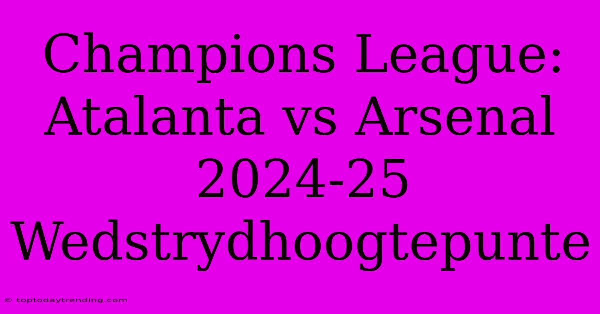 Champions League: Atalanta Vs Arsenal 2024-25 Wedstrydhoogtepunte