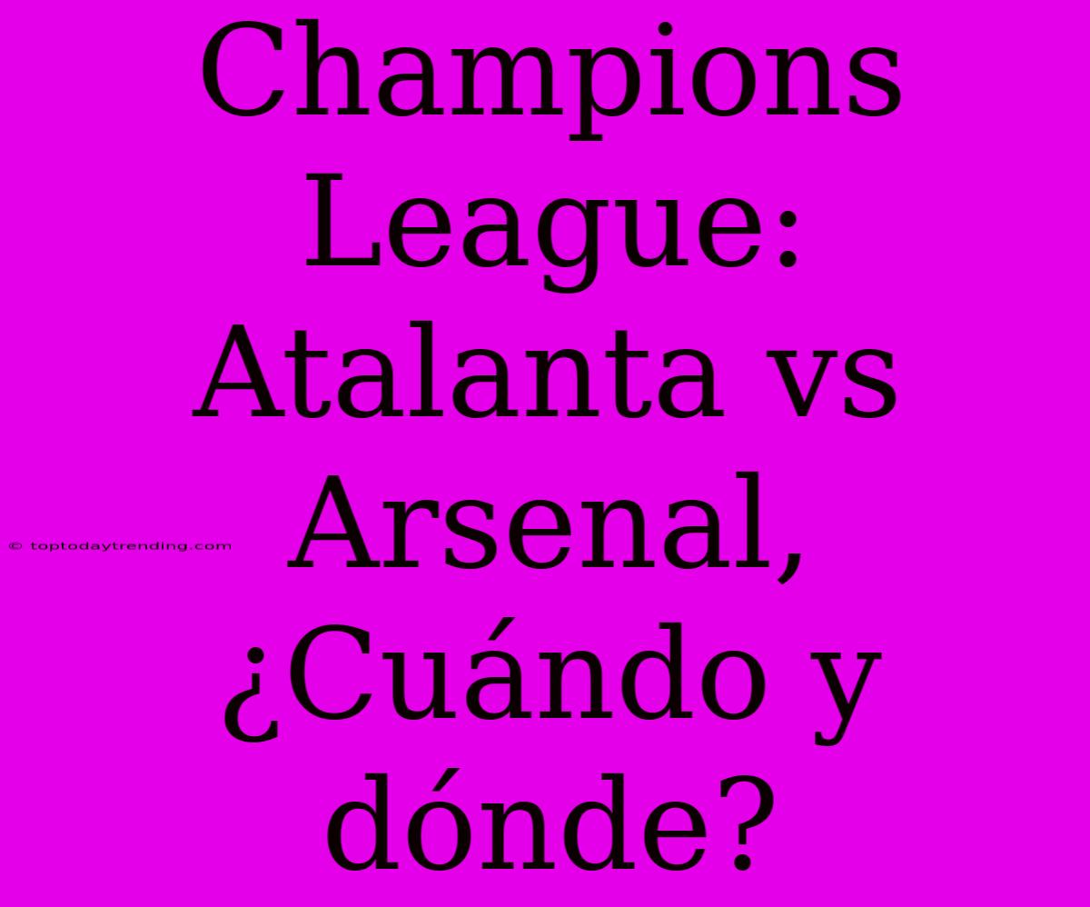 Champions League: Atalanta Vs Arsenal, ¿Cuándo Y Dónde?