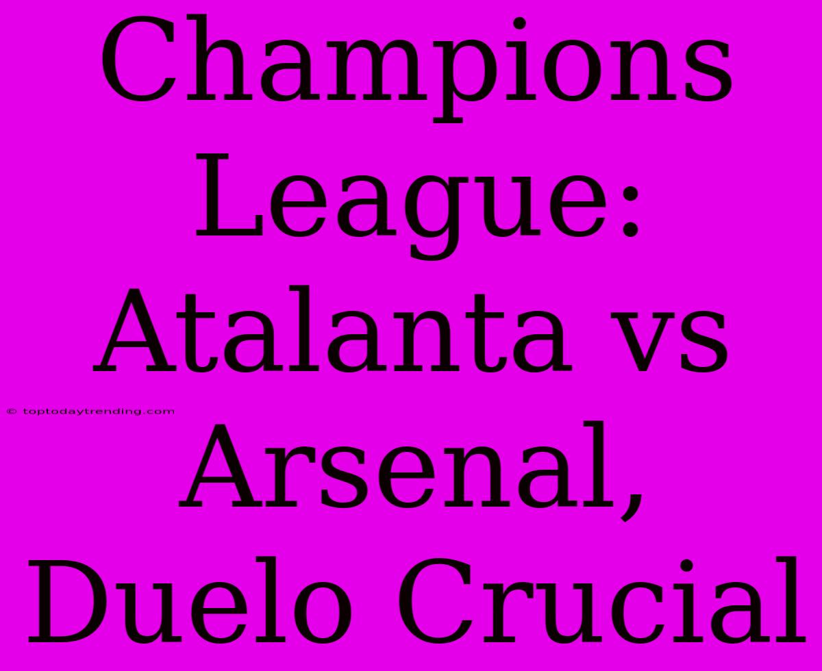 Champions League: Atalanta Vs Arsenal, Duelo Crucial