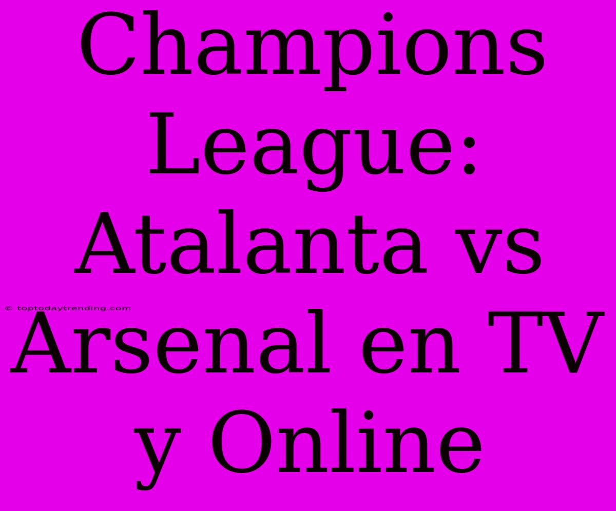 Champions League: Atalanta Vs Arsenal En TV Y Online