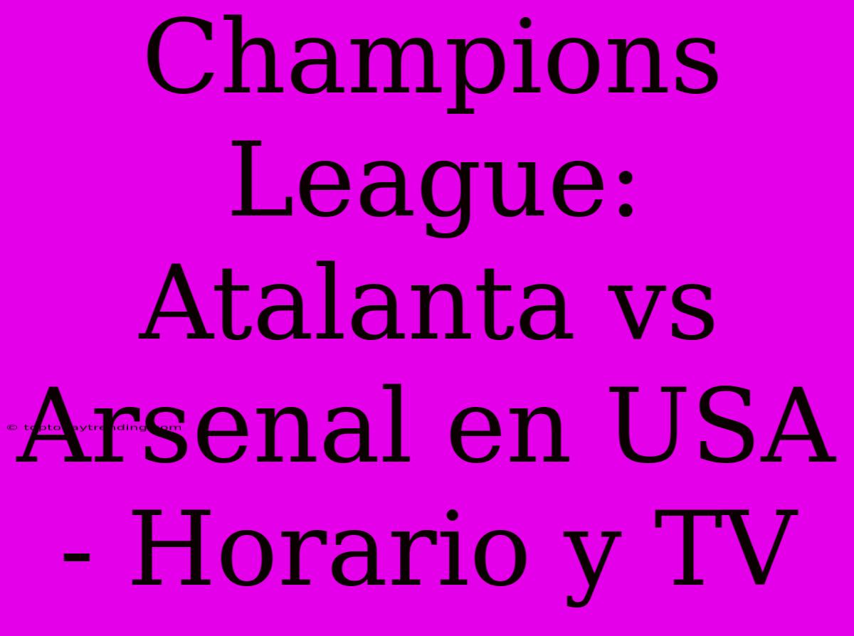 Champions League: Atalanta Vs Arsenal En USA - Horario Y TV