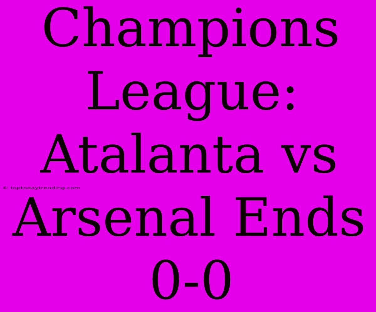 Champions League: Atalanta Vs Arsenal Ends 0-0